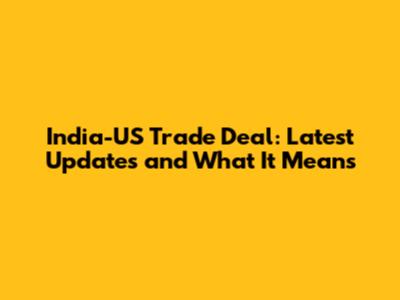 India-US Trade Deal: Latest Updates and What It Means