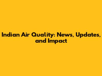 Indian Air Quality: News, Updates, and Impact