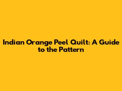 Indian Orange Peel Quilt: A Guide to the Pattern