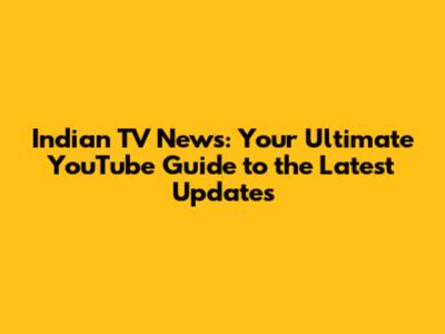 Indian TV News: Your Ultimate YouTube Guide to the Latest Updates