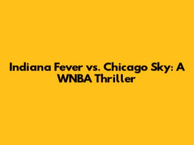Indiana Fever vs. Chicago Sky: A WNBA Thriller