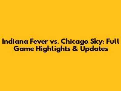 Indiana Fever vs. Chicago Sky: Full Game Highlights & Updates
