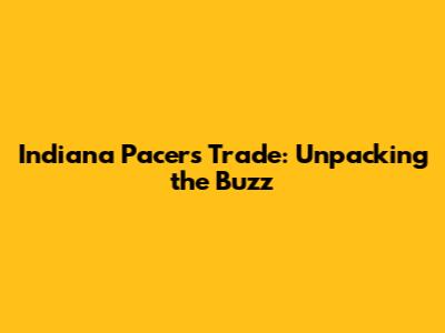 Indiana Pacers Trade: Unpacking the Buzz
