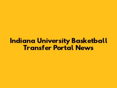 Indiana University Basketball Transfer Portal News