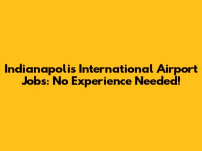 Indianapolis International Airport Jobs: No Experience Needed!