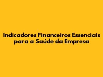 Indicadores Financeiros Essenciais para a Saúde da Empresa