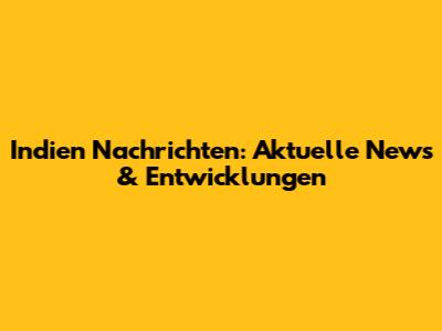 Indien Nachrichten: Aktuelle News & Entwicklungen