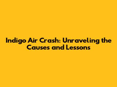 Indigo Air Crash: Unraveling the Causes and Lessons