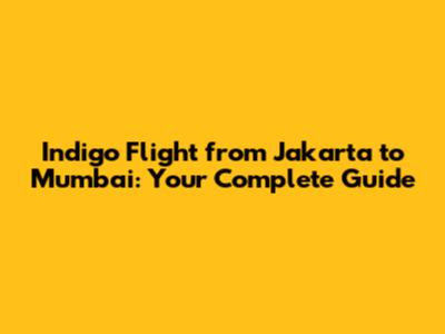 Indigo Flight from Jakarta to Mumbai: Your Complete Guide