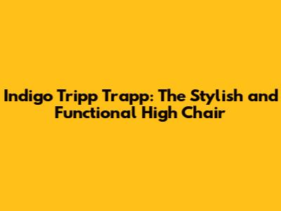 Indigo Tripp Trapp: The Stylish and Functional High Chair