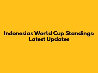 Indonesia's World Cup Standings: Latest Updates