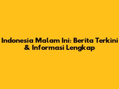 Indonesia Malam Ini: Berita Terkini & Informasi Lengkap