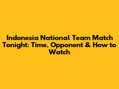 Indonesia National Team Match Tonight: Time, Opponent & How to Watch