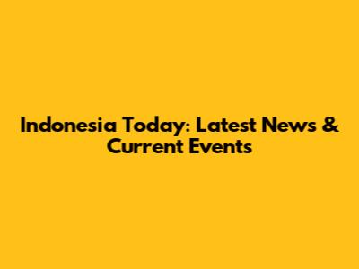 Indonesia Today: Latest News & Current Events