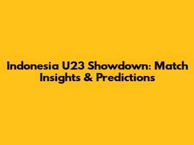 Indonesia U23 Showdown: Match Insights & Predictions