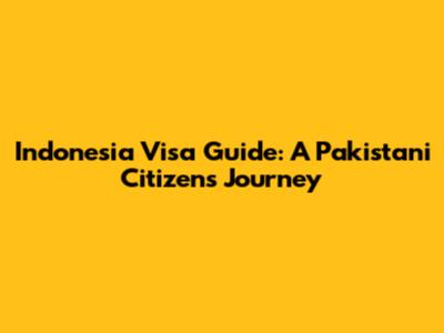 Indonesia Visa Guide: A Pakistani Citizen's Journey