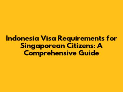 Indonesia Visa Requirements for Singaporean Citizens: A Comprehensive Guide