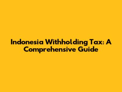 Indonesia Withholding Tax: A Comprehensive Guide