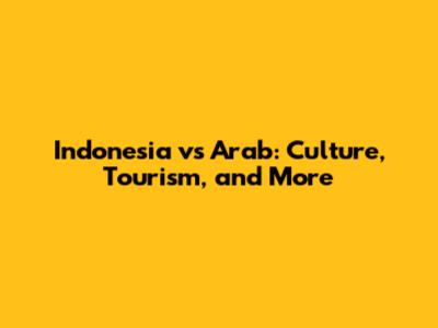 Indonesia vs Arab: Culture, Tourism, and More