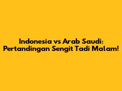 Indonesia vs Arab Saudi: Pertandingan Sengit Tadi Malam!