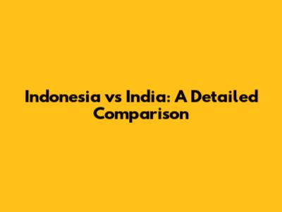 Indonesia vs India: A Detailed Comparison