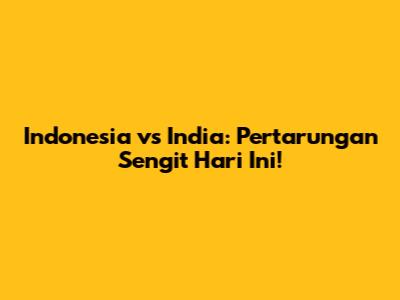 Indonesia vs India: Pertarungan Sengit Hari Ini!
