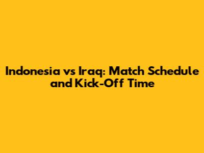 Indonesia vs Iraq: Match Schedule and Kick-Off Time