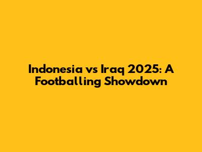 Indonesia vs Iraq 2025: A Footballing Showdown