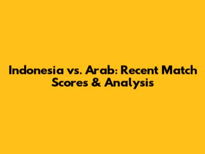 Indonesia vs. Arab: Recent Match Scores & Analysis