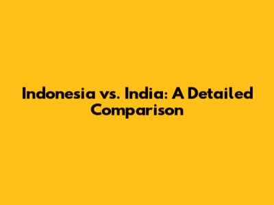 Indonesia vs. India: A Detailed Comparison