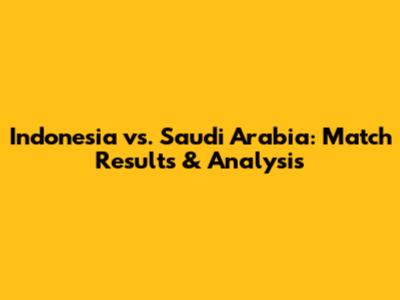 Indonesia vs. Saudi Arabia: Match Results & Analysis