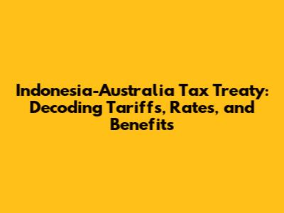 Indonesia-Australia Tax Treaty: Decoding Tariffs, Rates, and Benefits