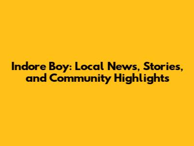 Indore Boy: Local News, Stories, and Community Highlights
