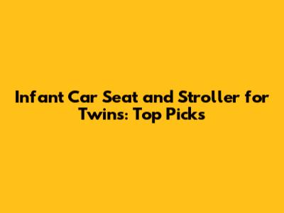 Infant Car Seat and Stroller for Twins: Top Picks