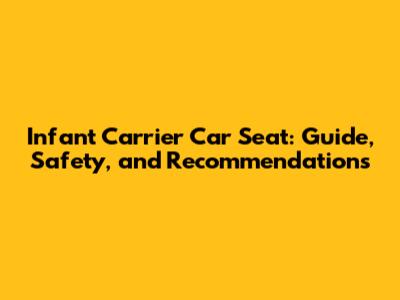 Infant Carrier Car Seat: Guide, Safety, and Recommendations