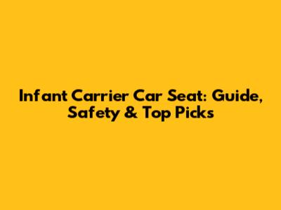 Infant Carrier Car Seat: Guide, Safety & Top Picks