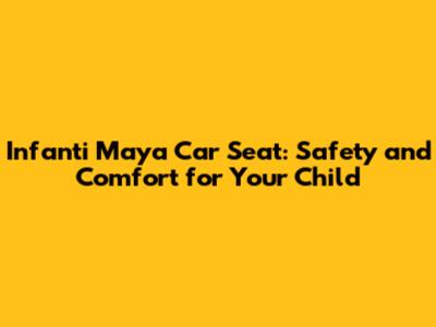 Infanti Maya Car Seat: Safety and Comfort for Your Child