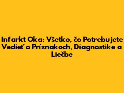 Infarkt Oka: Všetko, čo Potrebujete Vedieť o Príznakoch, Diagnostike a Liečbe