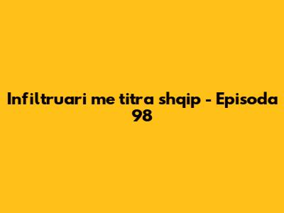 Infiltruari me titra shqip - Episoda 98