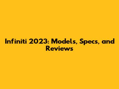 Infiniti 2023: Models, Specs, and Reviews