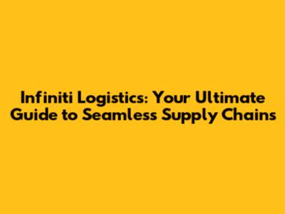 Infiniti Logistics: Your Ultimate Guide to Seamless Supply Chains