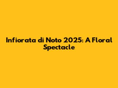 Infiorata di Noto 2025: A Floral Spectacle