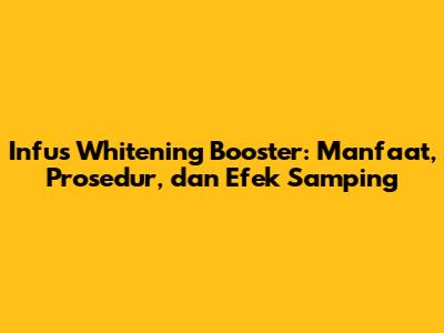 Infus Whitening Booster: Manfaat, Prosedur, dan Efek Samping
