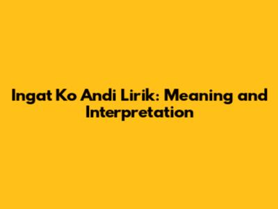 Ingat Ko Andi Lirik: Meaning and Interpretation