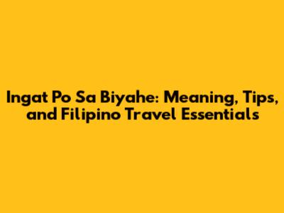 Ingat Po Sa Biyahe: Meaning, Tips, and Filipino Travel Essentials