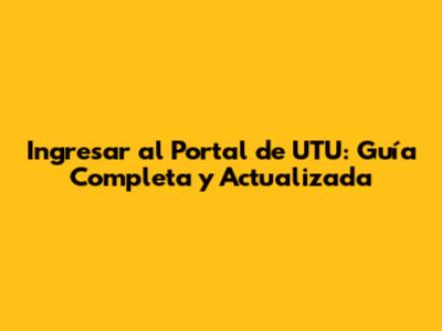 Ingresar al Portal de UTU: Guía Completa y Actualizada