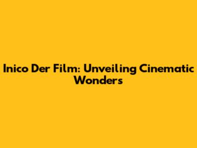 Inico Der Film: Unveiling Cinematic Wonders
