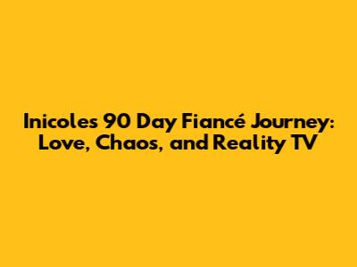 Inicole's 90 Day Fiancé Journey: Love, Chaos, and Reality TV