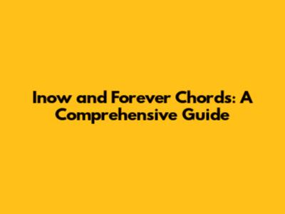 Inow and Forever Chords: A Comprehensive Guide