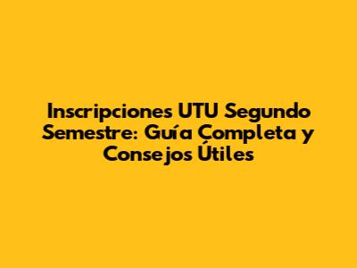 Inscripciones UTU Segundo Semestre: Guía Completa y Consejos Útiles